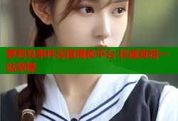 萝莉岛事件深度揭秘平台 权威真相一站掌握