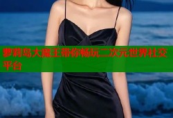 萝莉岛大魔王带你畅玩二次元世界社交平台