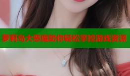萝莉岛大恶魔助你轻松掌控游戏资源