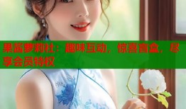 果酱萝莉社：趣味互动，惊喜盲盒，尽享会员特权