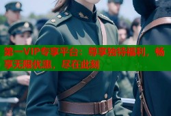 第一VIP专享平台：尊享独特福利，畅享无限优惠，尽在此刻