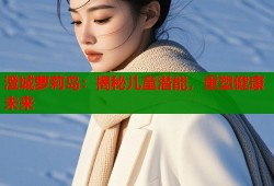 澄城萝莉岛：揭秘儿童潜能，重塑健康未来