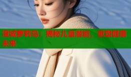 澄城萝莉岛：揭秘儿童潜能，重塑健康未来