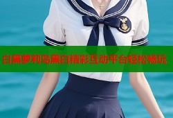 白黑萝莉岛黑白精彩互动平台轻松畅玩
