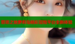 罪恶之地萝莉岛精彩冒险平台全新体验