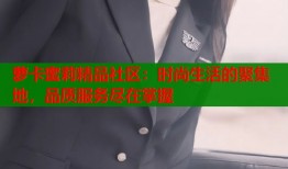 萝卡蜜莉精品社区：时尚生活的聚集地，品质服务尽在掌握