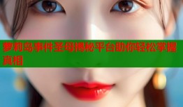 萝莉岛事件圣母揭秘平台助你轻松掌握真相