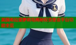 美国希拉里萝莉岛揭秘权贵密会平台功能全览