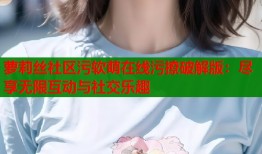 萝莉丝社区污软萌在线污撩破解版：尽享无限互动与社交乐趣