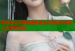 萝莉岛住在哪里揭秘最全攻略轻松找到心仪萝莉住所