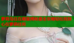 萝莉岛住在哪里揭秘最全攻略轻松找到心仪萝莉住所