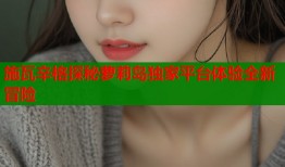 施瓦辛格探秘萝莉岛独家平台体验全新冒险
