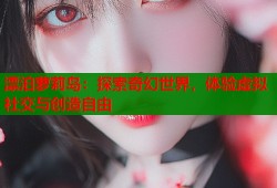 漂泊萝莉岛：探索奇幻世界，体验虚拟社交与创造自由