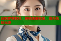 白嫩萝莉秘社：解锁美丽秘密，提升肌肤光泽
