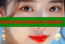 萝莉岛华裔女童专属互动平台精彩纷呈