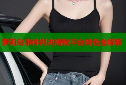 萝莉岛事件判决揭秘平台特色全解析