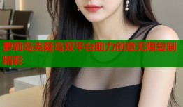 萝莉岛克隆岛双平台助力创意无限复制精彩
