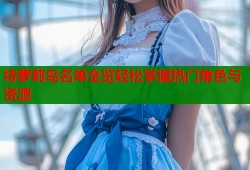 特萝莉岛名单全览轻松掌握热门角色与资源
