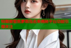 特朗普聚焦萝莉岛名单揭秘平台功能引爆关注
