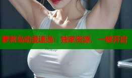萝莉岛动漫速递：独家资源，一键开启