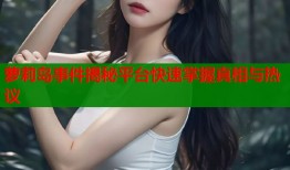 萝莉岛事件揭秘平台快速掌握真相与热议