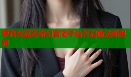 萝莉女巫岛奇幻冒险平台开启魔法新世界
