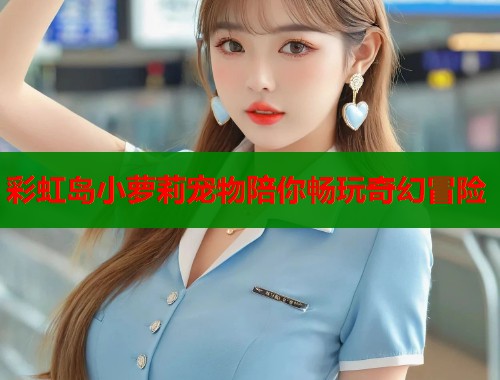 彩虹岛小萝莉宠物陪你畅玩奇幻冒险