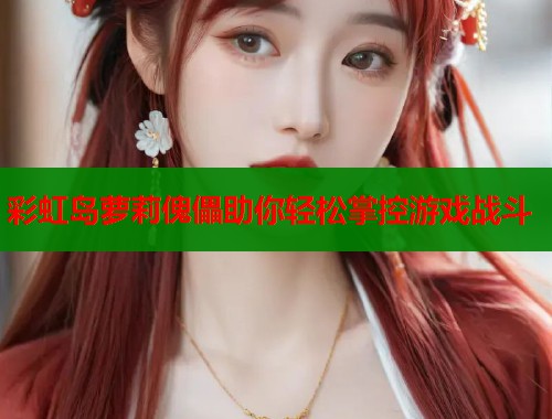 彩虹岛萝莉傀儡助你轻松掌控游戏战斗
