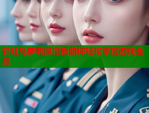 彩虹岛萝莉操控板助你轻松掌控游戏全局