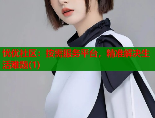 忧优社区：按需服务平台，精准解决生活难题(1)
