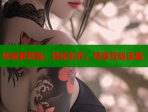 快板萝莉岛：轻松创作，尽享互动乐趣