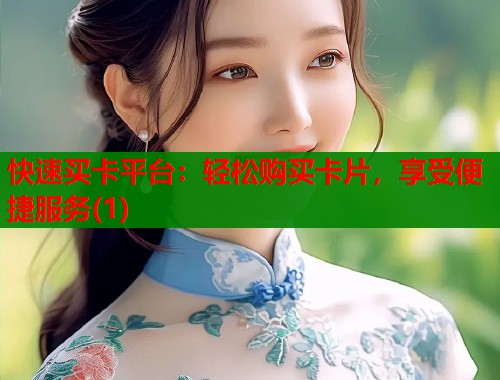 快速买卡平台：轻松购买卡片，享受便捷服务(1)