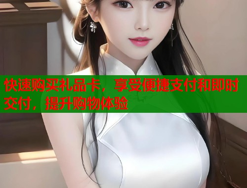 快速购买礼品卡，享受便捷支付和即时交付，提升购物体验