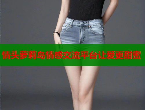 情头萝莉岛情感交流平台让爱更甜蜜