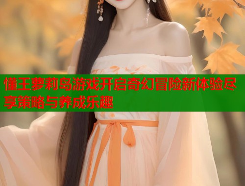 懂王萝莉岛游戏开启奇幻冒险新体验尽享策略与养成乐趣