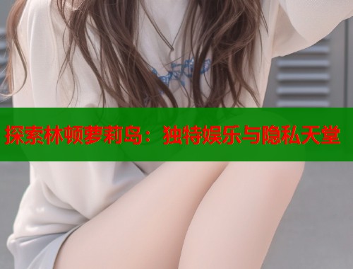 探索林顿萝莉岛：独特娱乐与隐私天堂