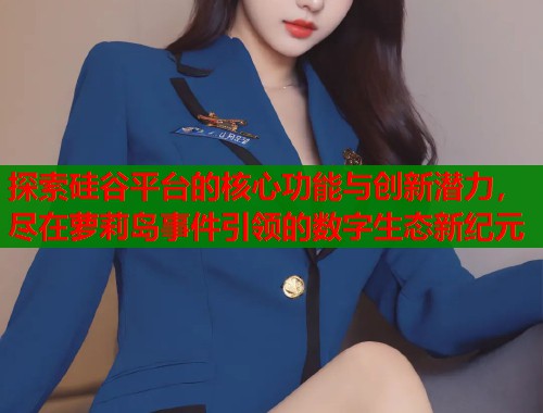 探索硅谷平台的核心功能与创新潜力，尽在萝莉岛事件引领的数字生态新纪元