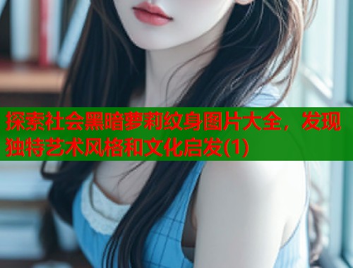 探索社会黑暗萝莉纹身图片大全，发现独特艺术风格和文化启发(1)