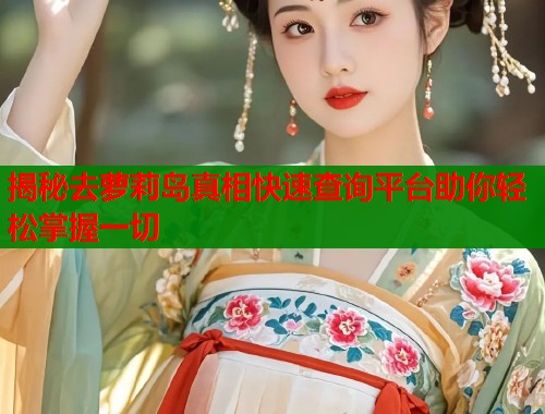 揭秘去萝莉岛真相快速查询平台助你轻松掌握一切