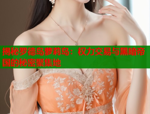 揭秘罗德岛萝莉岛：权力交易与黑暗帝国的秘密聚集地