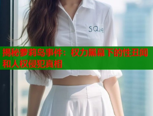 揭秘萝莉岛事件：权力黑幕下的性丑闻和人权侵犯真相