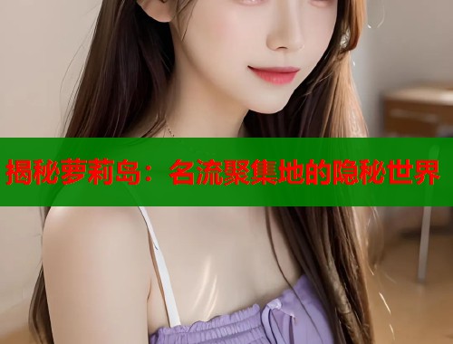 揭秘萝莉岛：名流聚集地的隐秘世界
