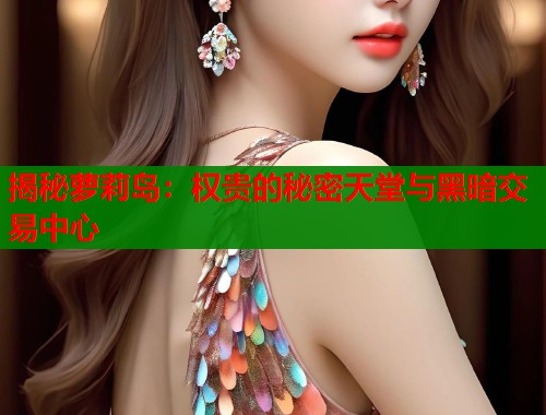揭秘萝莉岛：权贵的秘密天堂与黑暗交易中心