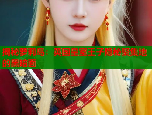 揭秘萝莉岛：英国皇室王子隐秘聚集地的黑暗面
