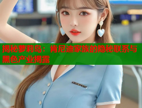 揭秘萝莉岛：肯尼迪家族的隐秘联系与黑色产业揭露