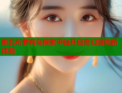 斯瓦布萝莉岛探索平台开启奇幻冒险新体验