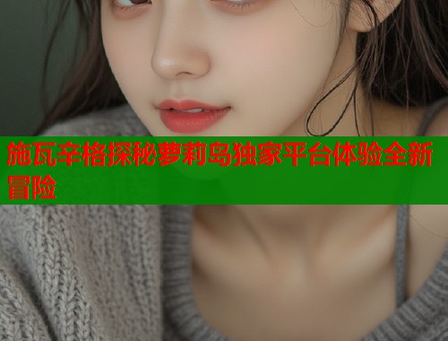 施瓦辛格探秘萝莉岛独家平台体验全新冒险