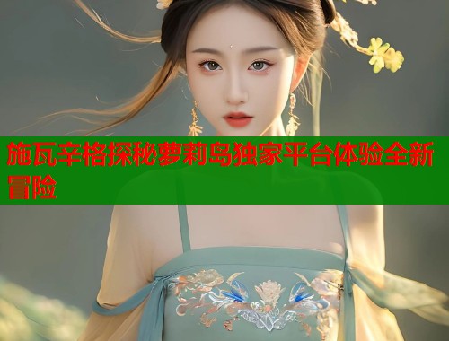 施瓦辛格探秘萝莉岛独家平台体验全新冒险