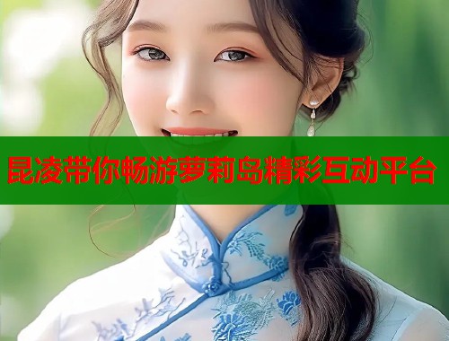 昆凌带你畅游萝莉岛精彩互动平台