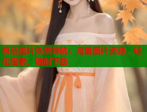 极品图片免费导航：海量图片资源，轻松搜索，随时下载